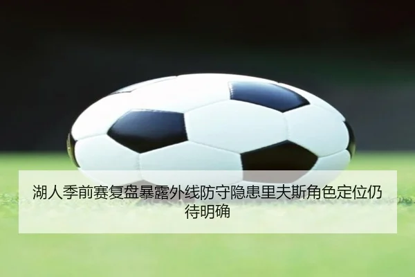 湖人季前赛复盘暴露外线防守隐患里夫斯角色定位仍待明确